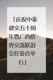 庆祝中泰建交五十周年暨广西侨界交流联谊会在曼谷举行