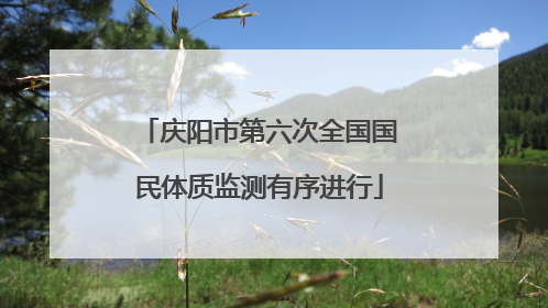 庆阳市第六次全国国民体质监测有序进行