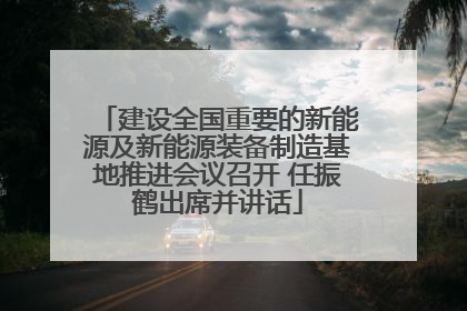 建设全国重要的新能源及新能源装备制造基地推进会议召开 任振鹤出席并讲话