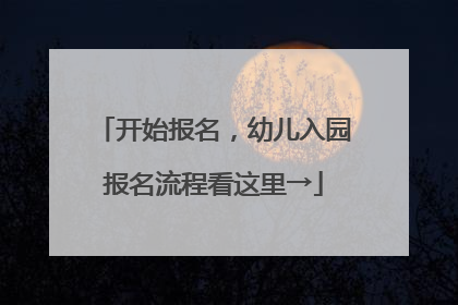 开始报名，幼儿入园报名流程看这里→