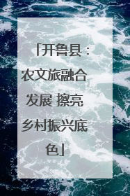 开鲁县：农文旅融合发展 擦亮乡村振兴底色
