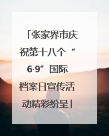 张家界市庆祝第十八个“6·9”国际档案日宣传活动精彩纷呈