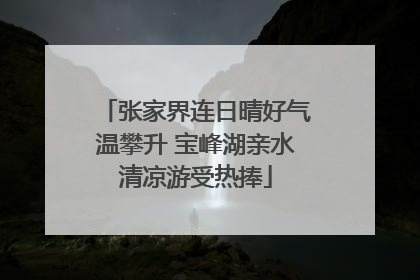 张家界连日晴好气温攀升 宝峰湖亲水清凉游受热捧