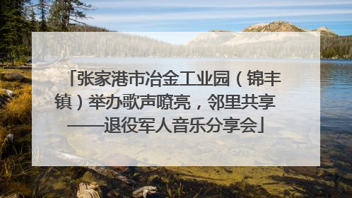 张家港市冶金工业园（锦丰镇）举办歌声嘹亮，邻里共享——退役军人音乐分享会