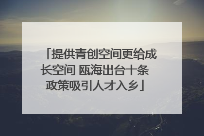 提供青创空间更给成长空间 瓯海出台十条政策吸引人才入乡