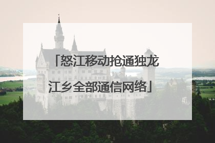 怒江移动抢通独龙江乡全部通信网络