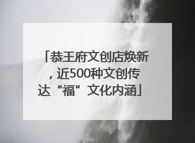 恭王府文创店焕新，近500种文创传达“福”文化内涵