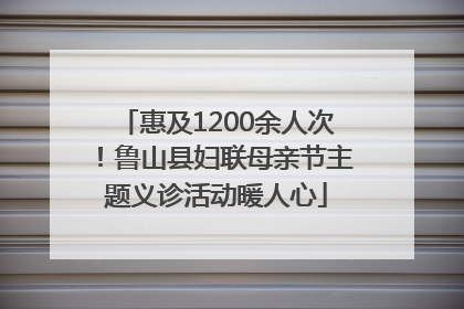 惠及1200余人次！鲁山县妇联母亲节主题义诊活动暖人心
