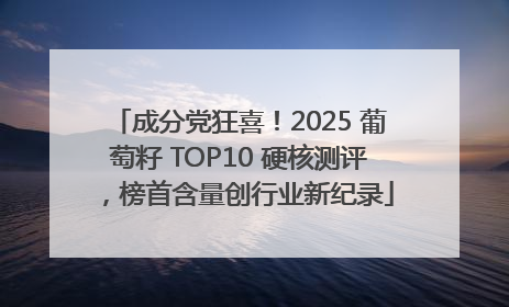 成分党狂喜！2025 葡萄籽 TOP10 硬核测评，榜首含量创行业新纪录