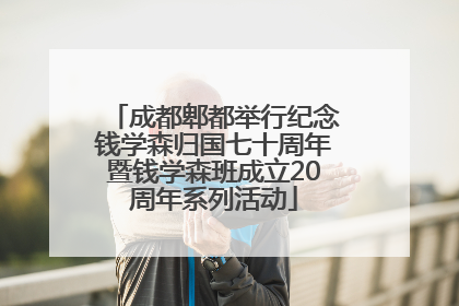 成都郫都举行纪念钱学森归国七十周年暨钱学森班成立20周年系列活动