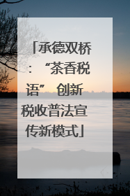 承德双桥：“茶香税语” 创新税收普法宣传新模式