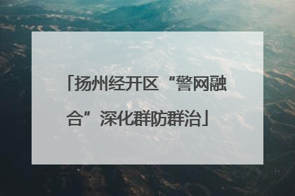 扬州经开区“警网融合”深化群防群治