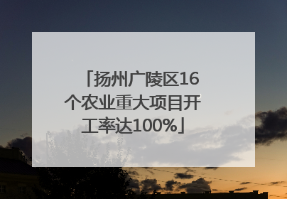 扬州广陵区16个农业重大项目开工率达100%