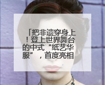 把非遗穿身上！登上世界舞台的中式“纸艺华服”，首度亮相沪上小学