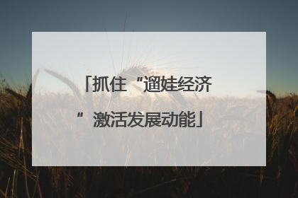 抓住“遛娃经济”激活发展动能