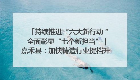 持续推进“六大新行动 ” 全面彰显“七个新担当”｜嘉禾县：加快铸造行业提档升级 助力绿色高质量发展