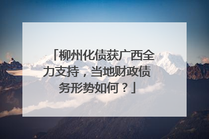 柳州化债获广西全力支持，当地财政债务形势如何？