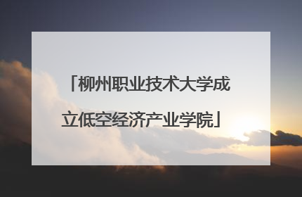 柳州职业技术大学成立低空经济产业学院