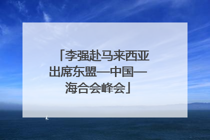 李强赴马来西亚出席东盟—中国—海合会峰会