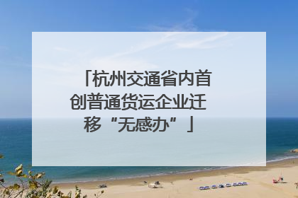 杭州交通省内首创普通货运企业迁移“无感办”