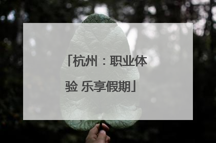 杭州：职业体验 乐享假期