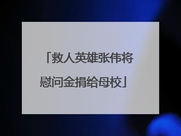 救人英雄张伟将慰问金捐给母校