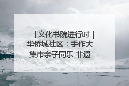 文化书院进行时｜华侨城社区：手作大集市亲子同乐 非遗传承暖邻心
