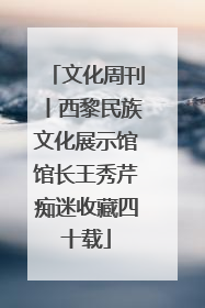 文化周刊丨西黎民族文化展示馆馆长王秀芹痴迷收藏四十载