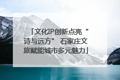 文化IP创新点亮“诗与远方” 石家庄文旅赋能城市多元魅力
