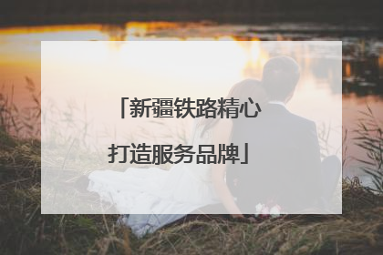 新疆铁路精心打造服务品牌