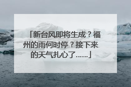 新台风即将生成？福州的雨何时停？接下来的天气扎心了……