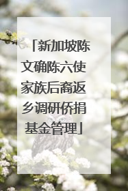 新加坡陈文确陈六使家族后裔返乡调研侨捐基金管理