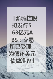 新城控股拟发行5.63亿元ABS：交易所已受理，为偿还美元债做准备