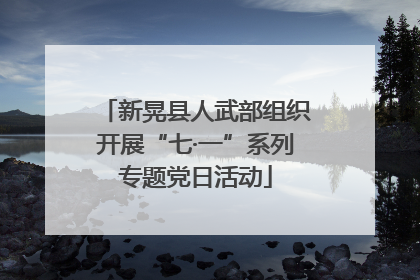 新晃县人武部组织开展“七·一”系列专题党日活动