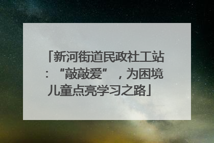 新河街道民政社工站：“敲敲爱”，为困境儿童点亮学习之路