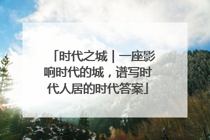 时代之城｜一座影响时代的城，谱写时代人居的时代答案