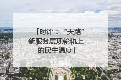 时评：“天路”新服务展现轮轨上的民生温度