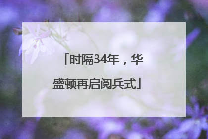 时隔34年，华盛顿再启阅兵式