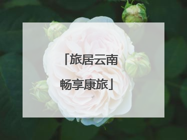 旅居云南 畅享康旅