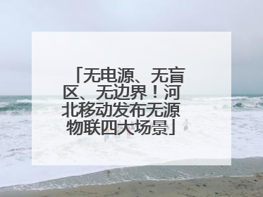 无电源、无盲区、无边界！河北移动发布无源物联四大场景