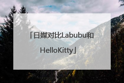 日媒对比Labubu和HelloKitty