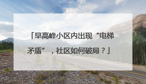 早高峰小区内出现“电梯矛盾”，社区如何破局？