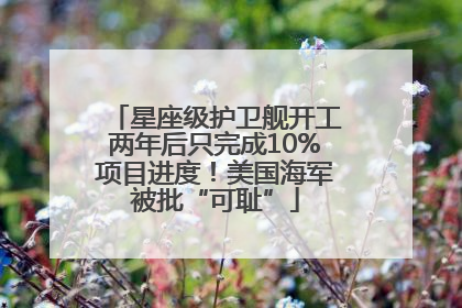 星座级护卫舰开工两年后只完成10%项目进度！美国海军被批“可耻”