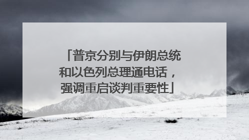 普京分别与伊朗总统和以色列总理通电话，强调重启谈判重要性