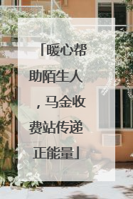 暖心帮助陌生人，马金收费站传递正能量