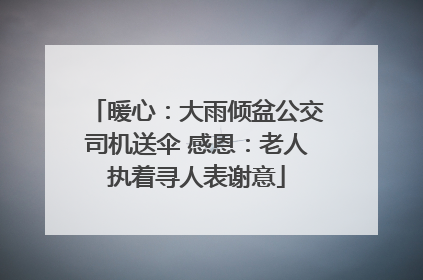 暖心：大雨倾盆公交司机送伞 感恩：老人执着寻人表谢意