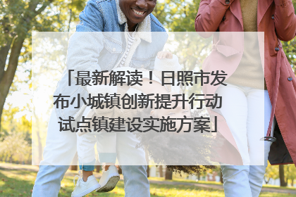 最新解读！日照市发布小城镇创新提升行动试点镇建设实施方案