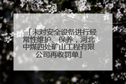 未对安全设备进行经常性维护、保养，河北中煤四处矿山工程有限公司再收罚单