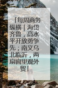 每周商务纵横｜海岱齐鲁，高水平开放勇争先；南义乌北临沂，两扇窗里观外贸