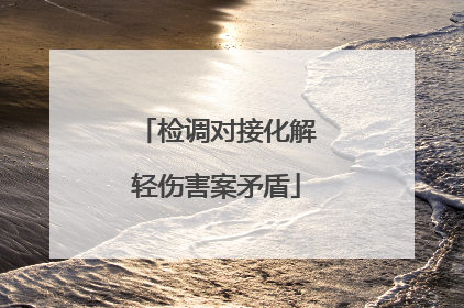 检调对接化解轻伤害案矛盾